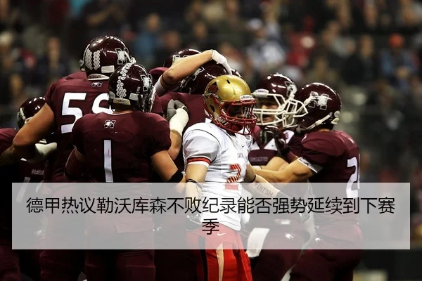 德甲热议勒沃库森不败纪录能否强势延续到下赛季