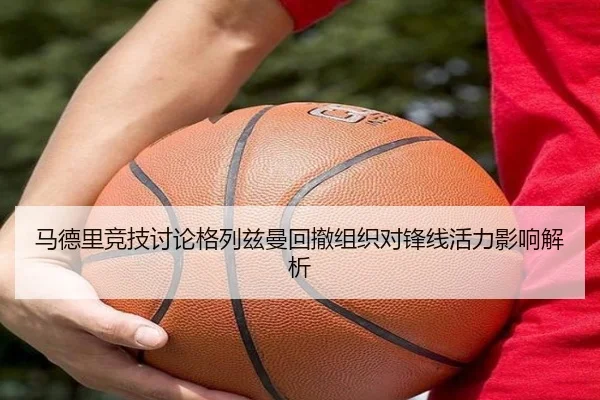 马德里竞技讨论格列兹曼回撤组织对锋线活力影响解析
