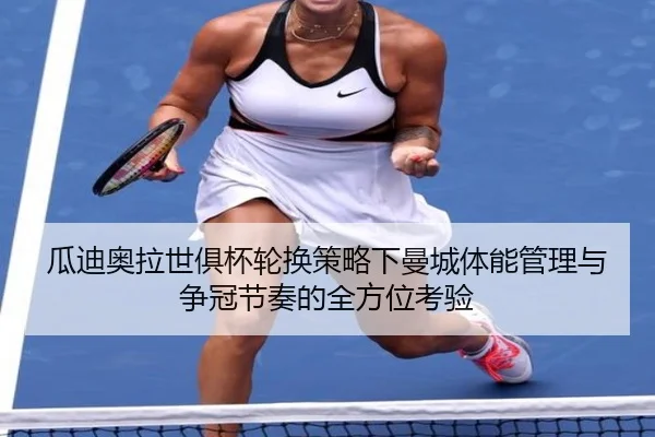 瓜迪奥拉世俱杯轮换策略下曼城体能管理与争冠节奏的全方位考验