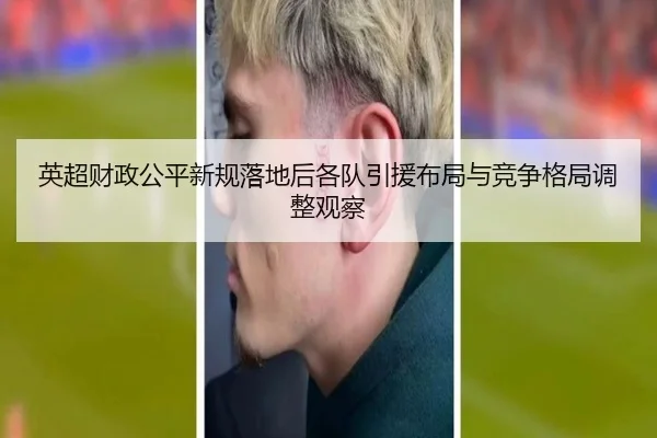 英超财政公平新规落地后各队引援布局与竞争格局调整观察