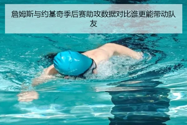 詹姆斯与约基奇季后赛助攻数据对比谁更能带动队友