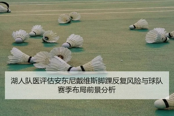 湖人队医评估安东尼戴维斯脚踝反复风险与球队赛季布局前景分析