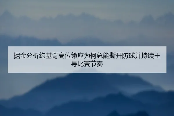 掘金分析约基奇高位策应为何总能撕开防线并持续主导比赛节奏