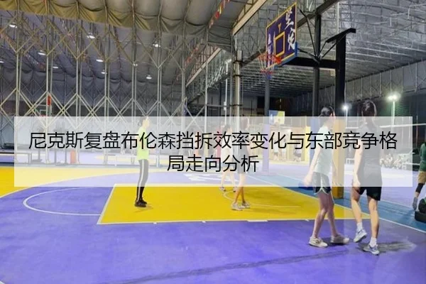 尼克斯复盘布伦森挡拆效率变化与东部竞争格局走向分析